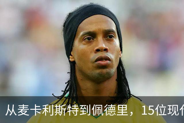 从麦卡利斯特到佩德里，15位现代中场核心各有特点
