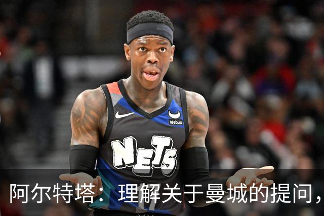 阿尔特塔：理解关于曼城的提问，但我必须尊重正在进行的流程