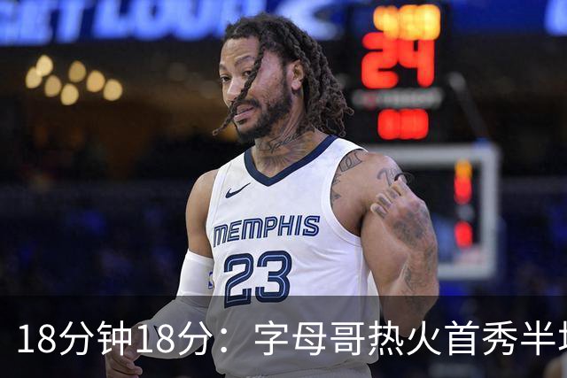 18分钟18分：字母哥热火首秀半场炸筐，阿德巴约一句话回击质疑